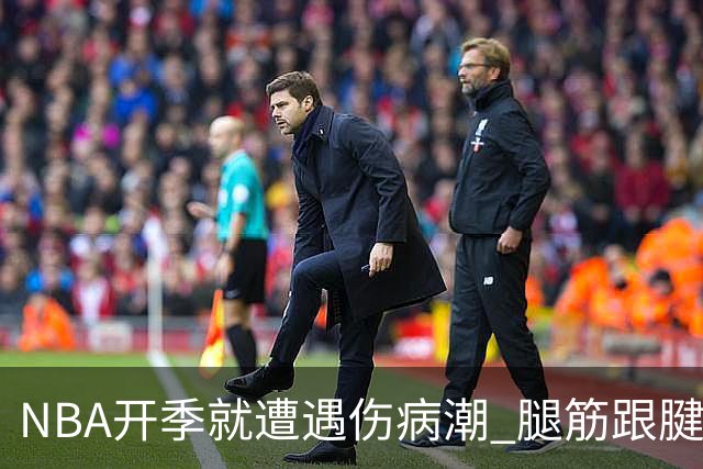 NBA开季就遭遇伤病潮 腿筋/跟腱/脚踝伤为主 华子小卡杰伦威在列